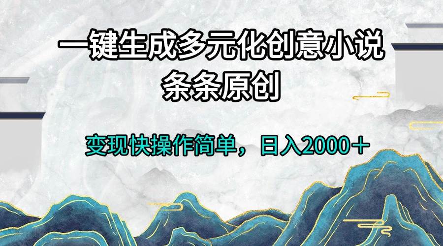 （13458期）一键生成多元化创意小说条条原创变现快操作简单日入2000＋| 网创圈