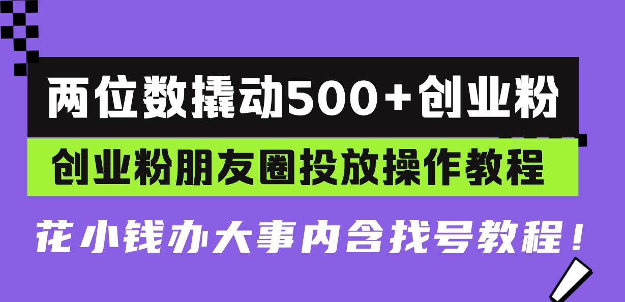 （13498期）两位数撬动500+创业粉，创业粉朋友圈投放操作教程，花小钱办大事内含找…| 网创圈