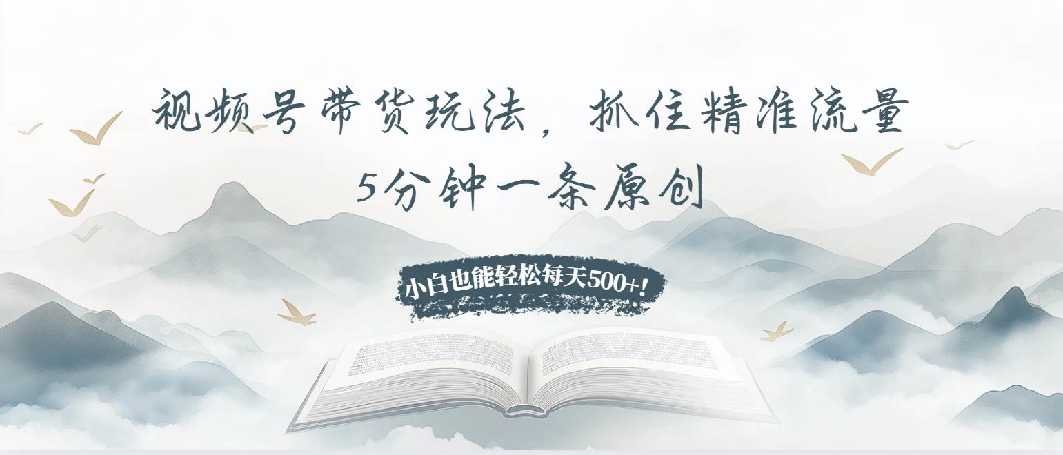 （13492期）视频号带货玩法，抓住精准流量，5分钟一条原创，小白也能轻松每天500+！| 网创圈
