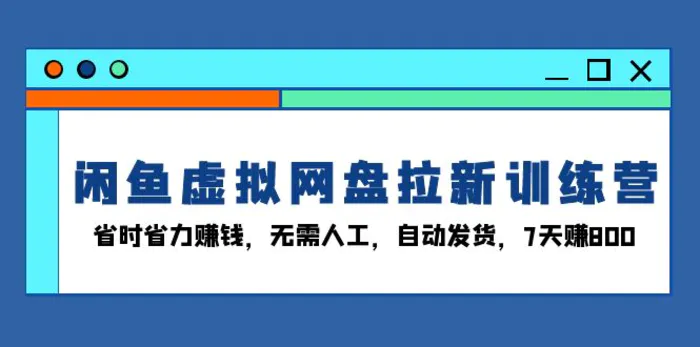 （13524期）闲鱼虚拟网盘拉新训练营：省时省力赚钱，无需人工，自动发货，7天赚800| 网创圈