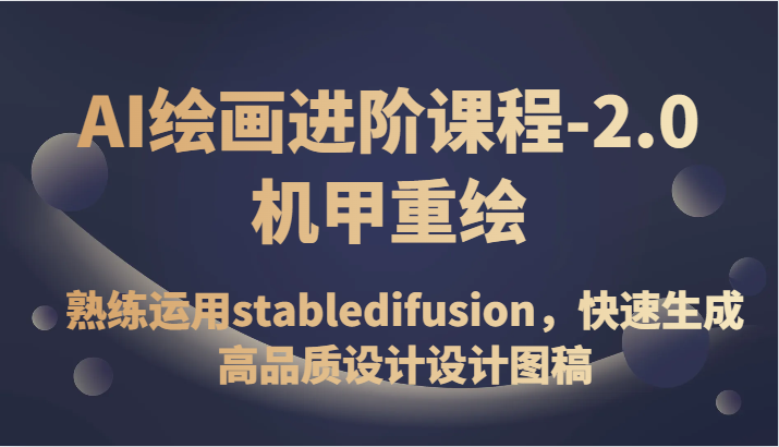 AI绘画进阶课程-2.0机甲重绘，熟练运用stabledifusion，快速生成高品质设计设计图稿| 网创圈