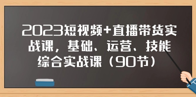 2023短视频+直播带货实战课，基础、运营、技能综合实操课（97节）| 网创圈