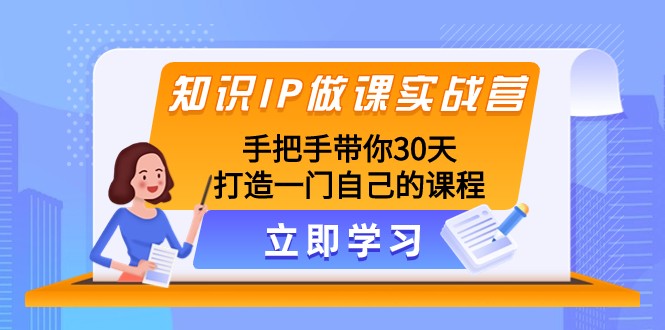 知识IP做课实战营，手把手带你30天打造一门自己的课程| 网创圈