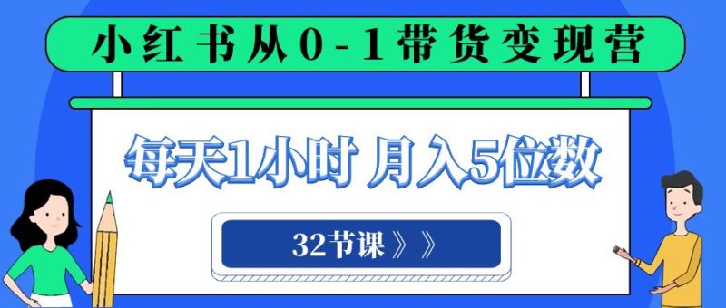 小红书 0-1带货变现营，每天1小时，轻松月入5位数（32节课）| 网创圈
