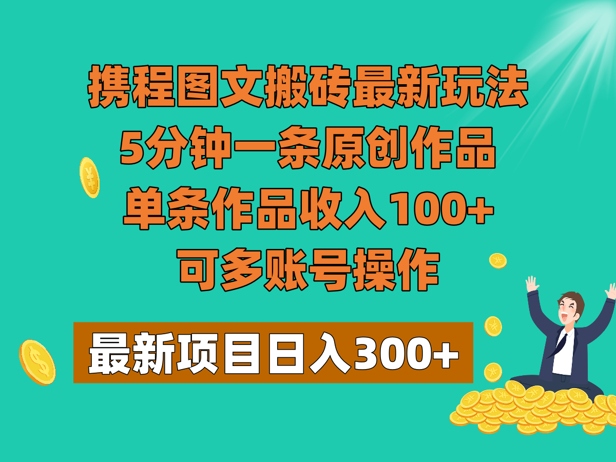 携程图文搬砖最新玩法，5分钟一条原创作品，单条作品收入100+，可多账号操作| 网创圈