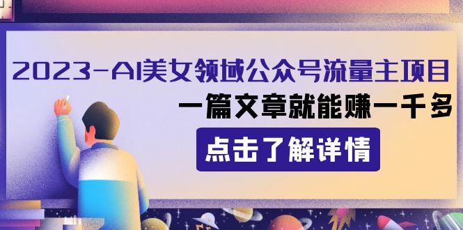 2023AI美女领域公众号流量主项目：一篇文章就能赚一千多| 网创圈