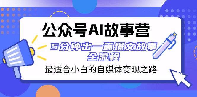 公众号AI故事营 最适合小白的自媒体变现之路 5分钟出一篇爆文故事全流程| 网创圈
