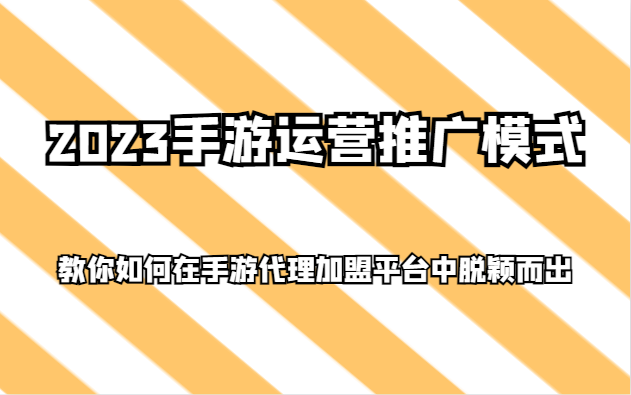 2023手游运营推广模式，教你如何在手游代理加盟平台中脱颖而出| 网创圈