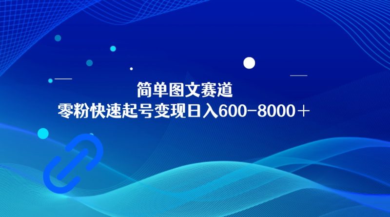 简单图文赛道，零粉快速起号变现日600-8000＋，可放大矩阵操作| 网创圈