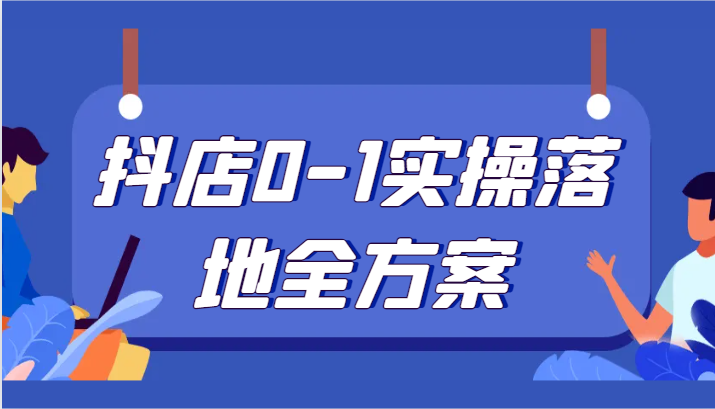 抖店0-1实操落地全方案，从0开始实操运营，解决售前、售中、售后各种疑难问题| 网创圈