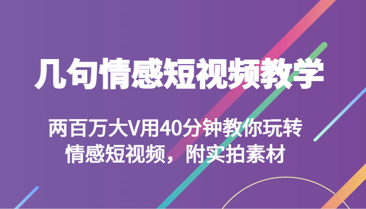 几句情感短视频教学 两百万大V用40分钟教你玩转情感短视频，附实拍素材| 网创圈