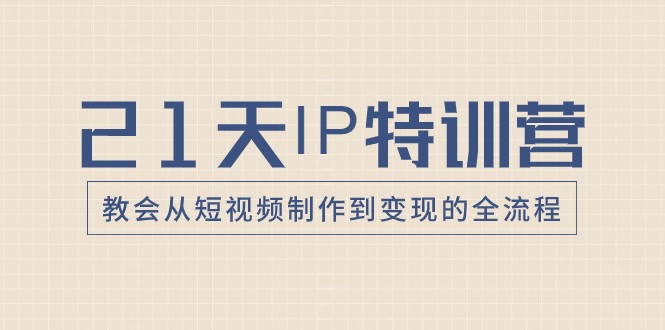 21天IP特训营，教会从短视频制作到变现的全流程| 网创圈