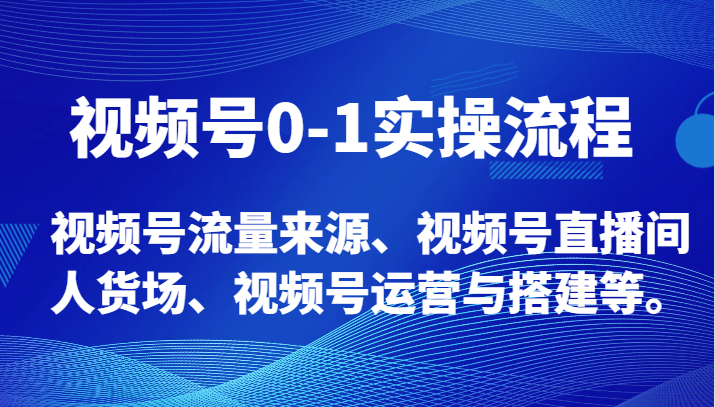 视频号0-1实操流程，视频号流量来源、视频号直播间人货场、视频号运营与搭建等。| 网创圈