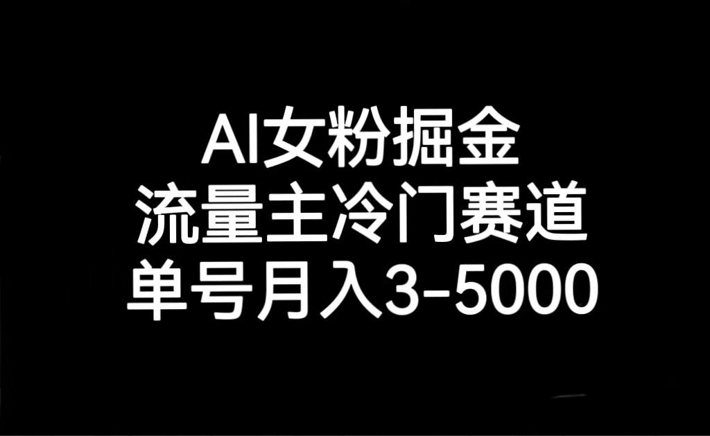 AI女粉掘金，流量主冷门赛道，单号月入3000-5000| 网创圈