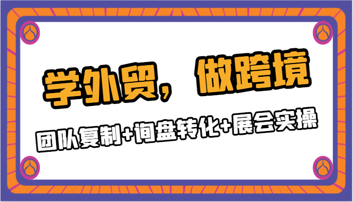 学外贸，做跨境：团队复制+询盘转化+展会实操| 网创圈