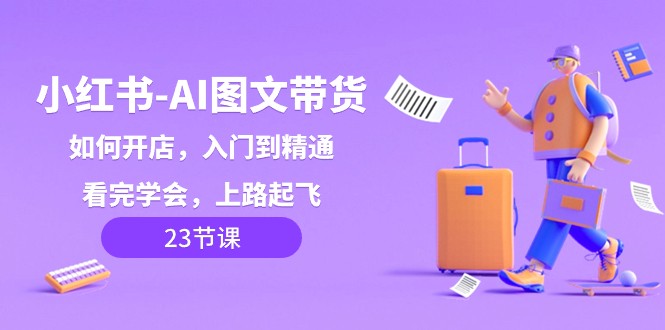 小红书AI图文带货，如何开店，入门到精通，看完学会，上路起飞！| 网创圈