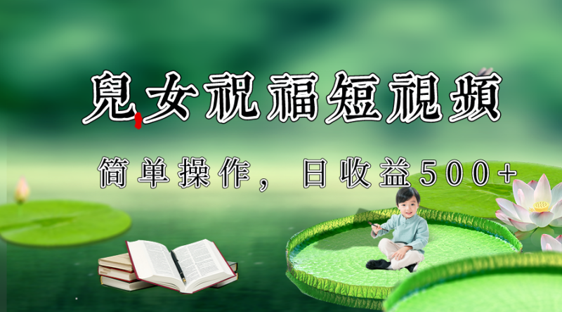 制作儿女祝福原创短视频，视频号分成计划日收益500+| 网创圈