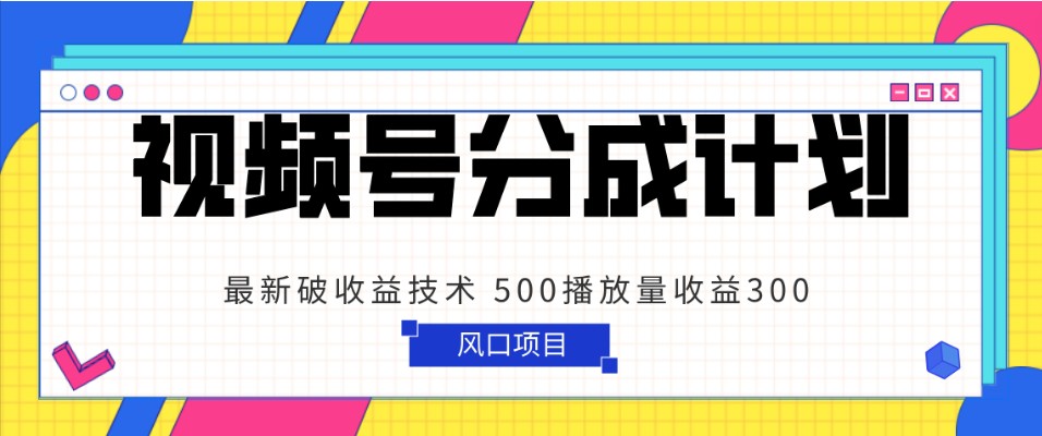 视频号分成计划 最新破收益技术 500播放量收益300 简单粗暴| 网创圈