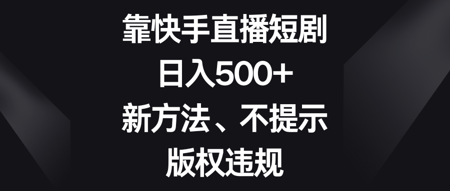 靠快手直播短剧，日入500+，新方法、不提示版权违规| 网创圈