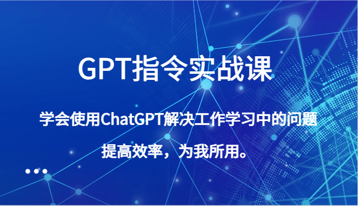 GPT指令实战课，学会使用ChatGPT解决工作学习中的问题，提高效率，为我所用。| 网创圈