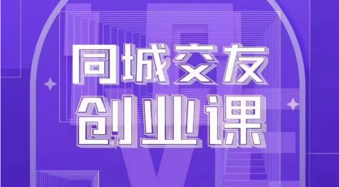 同城交友创业课：系统化的教你如何在你的城市进行一场同城交友创业| 网创圈