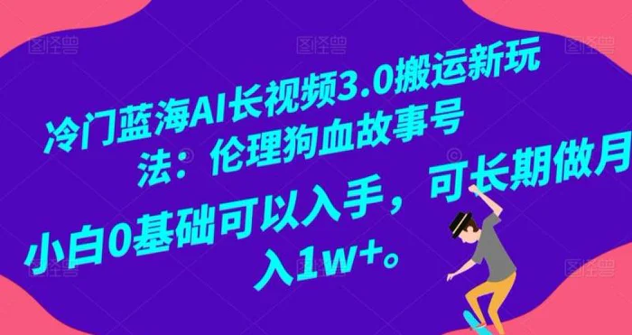 冷门蓝海AI长视频3.0搬运新玩法：伦理狗血故事号，小白0基础可以入手，可长期做月…| 网创圈