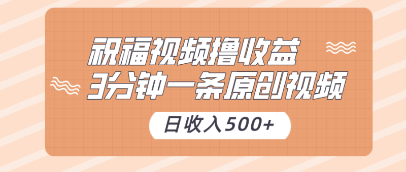 祝福视频撸收益，3分钟一条原创视频，日收入500+（附送素材）| 网创圈