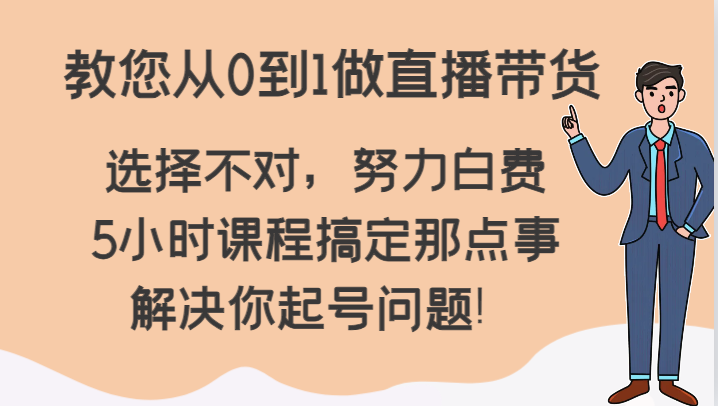 教您从0到1做直播带货，选择不对，努力白费，5小时课程搞定那点事，解决你起号问题！| 网创圈