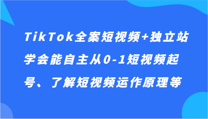 TikTok全案短视频+独立站，学会能自主从0-1短视频起号、了解短视频运作原理等| 网创圈