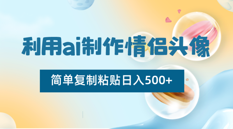 利用ai制作情侣头像，简单复制粘贴日入500+，零成本适合新手制作| 网创圈