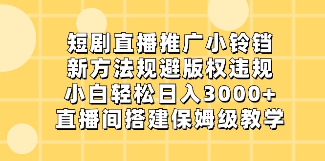 短剧直播推广小铃铛，小白轻松日入3000+，新方法规避版权违规，直播间搭建保姆级教学| 网创圈