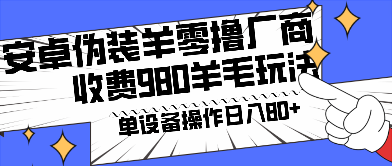 安卓伪装羊零撸厂商羊毛项目，单机日入80+，可矩阵，多劳多得，收费980项目直接公开| 网创圈