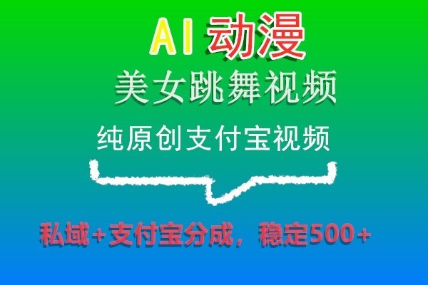 AI动漫美女跳舞视频，纯原创支付宝视频，私域+支付宝分成，稳定500+| 网创圈
