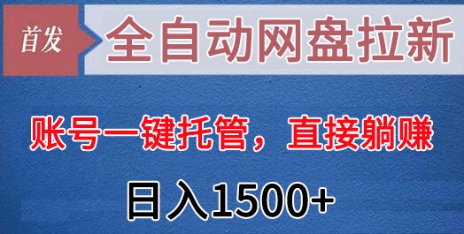 全自动网盘拉新，账号一键托管，直接躺赚，日入1500+（可放大，可团队）| 网创圈