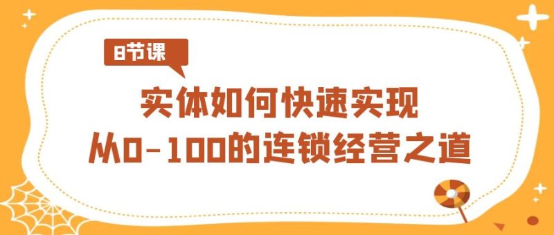 实体如何快速实现从0-100的连锁经营之道（8节视频课）| 网创圈