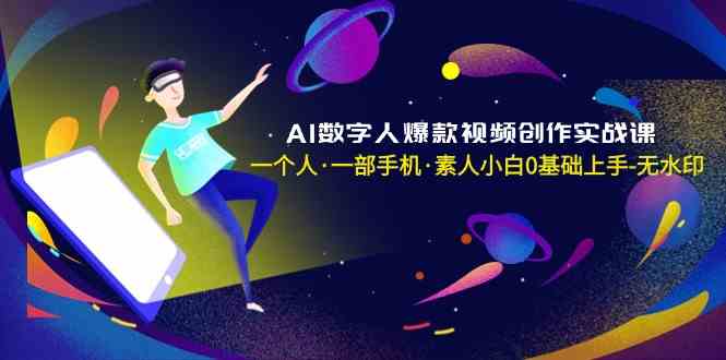 AI数字人爆款视频创作实战课，一个人一部手机·素人小白0基础上手| 网创圈