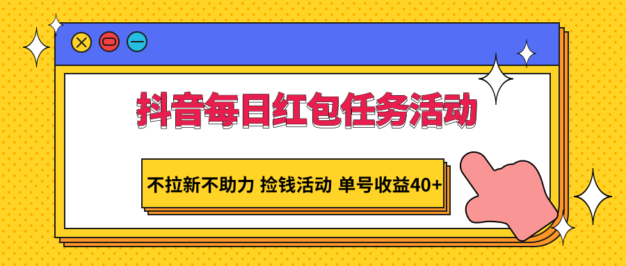 抖音每日红包任务活动，不拉新不助力 捡钱活动 单号收益40+| 网创圈