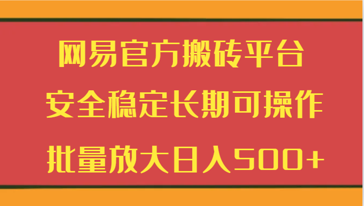 网易官方搬砖平台 安全稳定长期可操作  批量放大日入500+| 网创圈