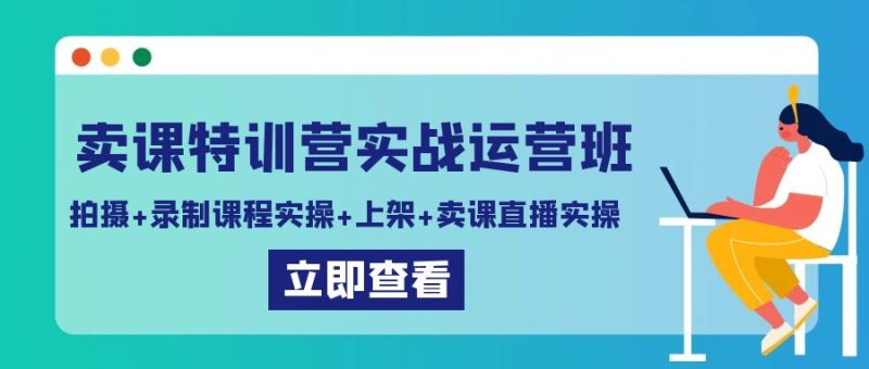卖课特训营实战运营班：拍摄+录制课程实操+上架课程+卖课直播实操| 网创圈