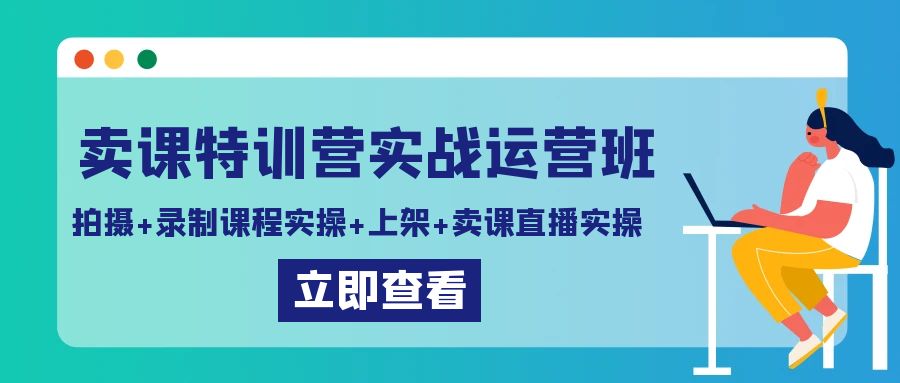 卖课特训营实战运营班：拍摄+录制课程实操+上架课程+卖课直播实操| 网创圈