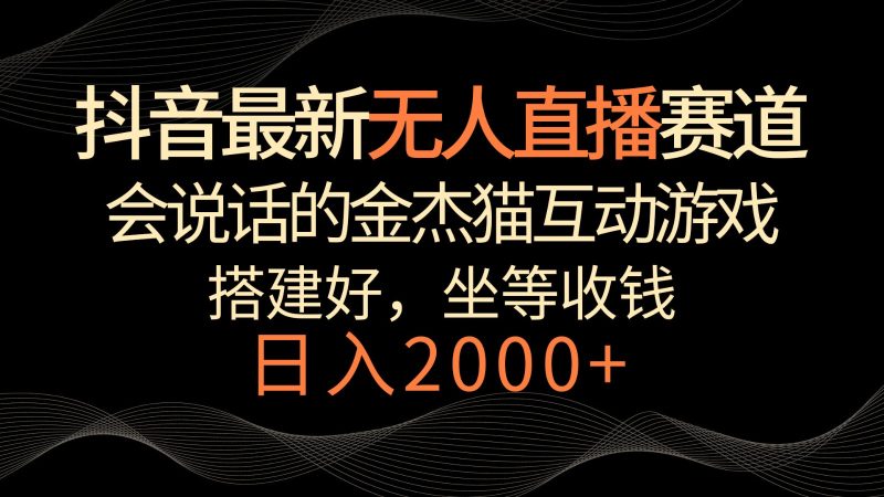 抖音最新无人直播赛道，日入2000+，会说话的金杰猫互动小游戏，礼物收不停| 网创圈