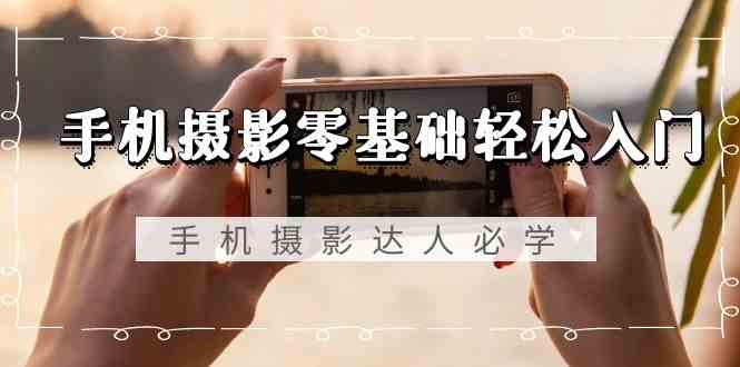 手机摄影零基础轻松入门-手机摄影达人必学，不限手机品牌（无水印课程）| 网创圈
