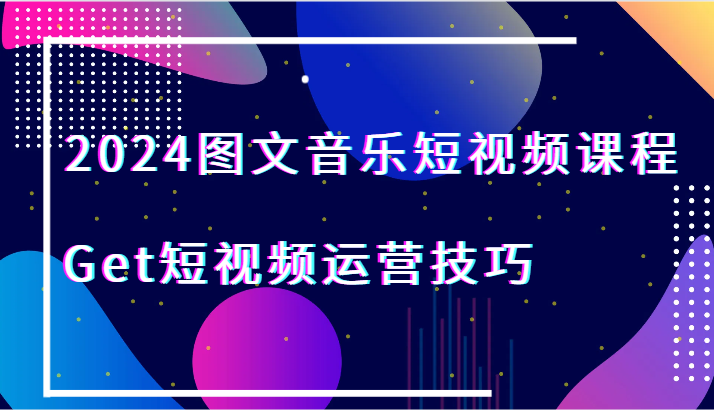 2024图文音乐短视频课程-Get短视频运营技巧| 网创圈