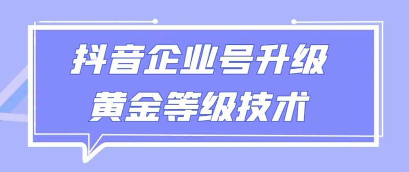 【全网首发】抖音企业号升级黄金等级技术，一单50到100元| 网创圈