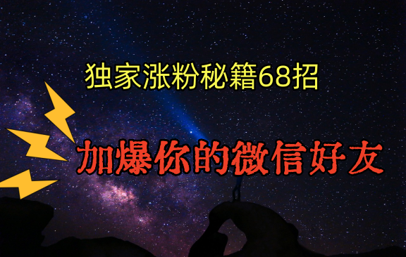 独家引流秘籍68招，深藏多年的压箱底，效果惊人，加爆你的微信好友！| 网创圈