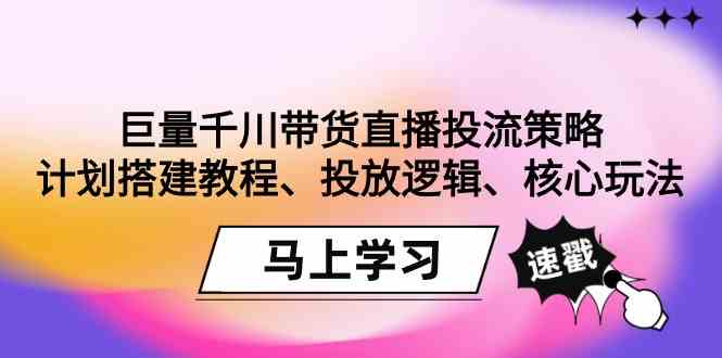 巨量千川带货直播投流策略：计划搭建教程、投放逻辑、核心玩法！| 网创圈