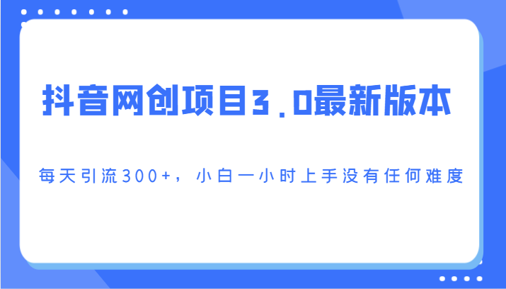 抖音网创项目3.0最新版本，每天引流300+，小白一小时上手没有任何难度| 网创圈