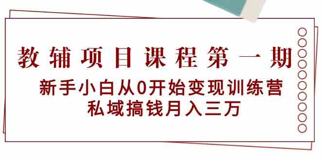 教辅项目课程第一期：新手小白从0开始变现训练营 私域搞钱月入三万| 网创圈