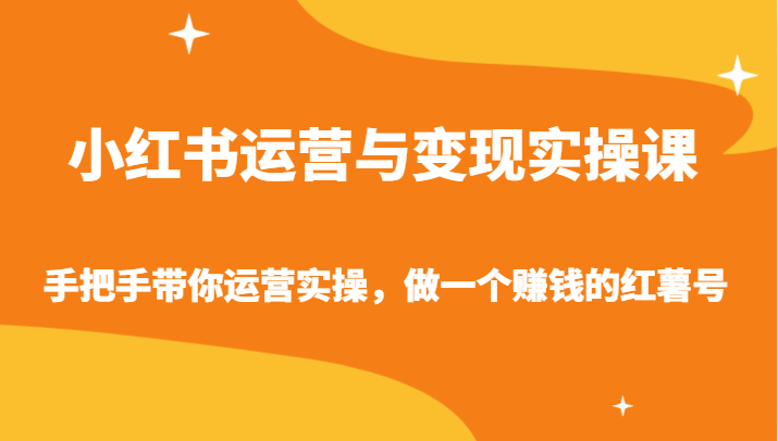 小红书运营与变现实操课-手把手带你运营实操，做一个赚钱的红薯号| 网创圈