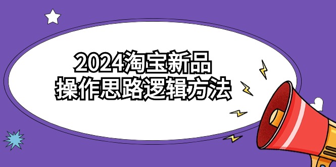 2024淘宝新品操作思路逻辑方法（6节视频课）| 网创圈
